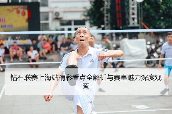 钻石联赛上海站精彩看点全解析与赛事魅力深度观察